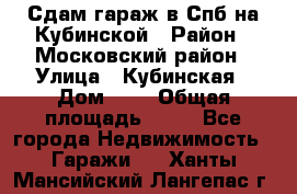 Сдам гараж в Спб на Кубинской › Район ­ Московский район › Улица ­ Кубинская › Дом ­ 3 › Общая площадь ­ 18 - Все города Недвижимость » Гаражи   . Ханты-Мансийский,Лангепас г.